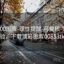 澳彩800图库-理性提醒-可复核-完成核验，下载澳彩图库00853tk