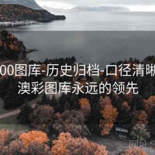 澳彩800图库-历史归档-口径清晰透明，澳彩图库永远的领先