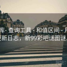 99图库- 查询工具 - 和值区间 - 月报 - 含更新日志，新99彩吧谜图谜总汇