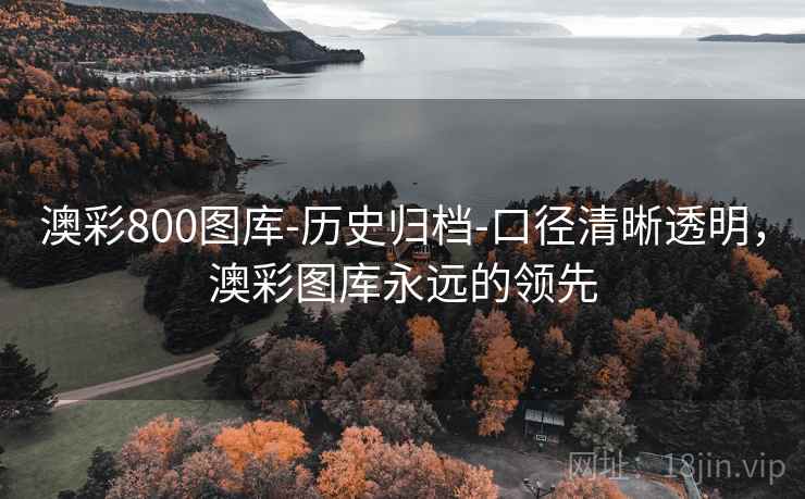 澳彩800图库-历史归档-口径清晰透明,澳彩图库永远的领先 第1张 澳彩800图库-历史归档-口径清晰透明,澳彩图库永远的领先 第1张
