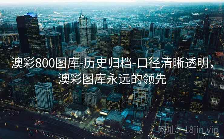 澳彩800图库-历史归档-口径清晰透明,澳彩图库永远的领先 第2张 澳彩800图库-历史归档-口径清晰透明,澳彩图库永远的领先 第2张