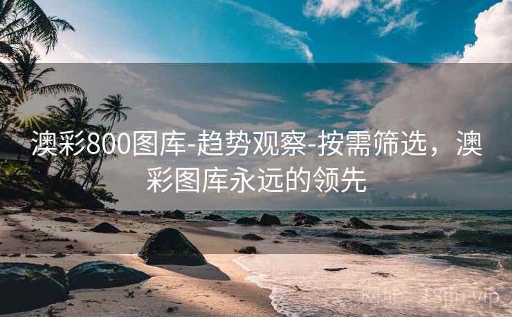澳彩800图库-趋势观察-按需筛选，澳彩图库永远的领先  第1张