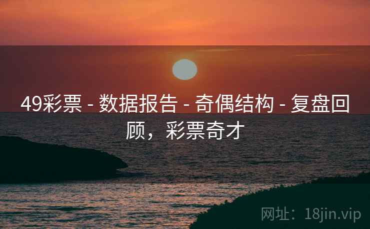 49彩票 - 数据报告 奇偶结构 复盘回顾,彩票奇才 第1张 49彩票 - 数据报告 奇偶结构 复盘回顾,彩票奇才 第1张