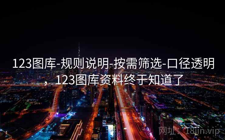 123图库-规则说明-按需筛选-口径透明,123图库资料终于知道了 第2张 123图库-规则说明-按需筛选-口径透明,123图库资料终于知道了 第2张