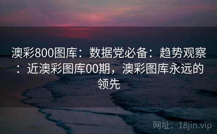 澳彩800图库：数据党必备：趋势观察：近澳彩图库00期，澳彩图库永远的领先  第1张