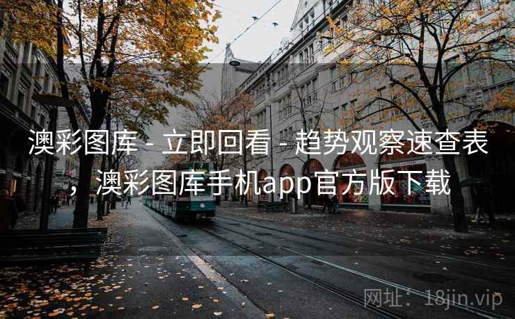 澳彩图库 - 立即回看 趋势观察速查表，澳彩图库手机app官方版下载  第1张