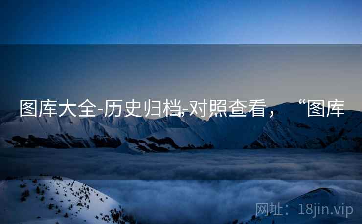 图库大全-历史归档-对照查看，“图库”  第2张