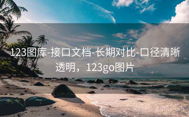 123图库-接口文档-长期对比-口径清晰透明,123go图片 第2张 123图库-接口文档-长期对比-口径清晰透明,123go图片 第2张