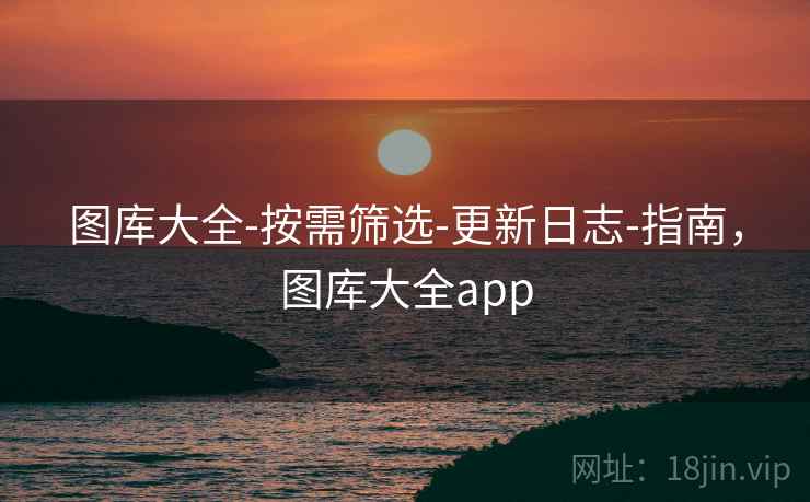 图库大全-按需筛选-更新日志-指南，图库大全app  第1张