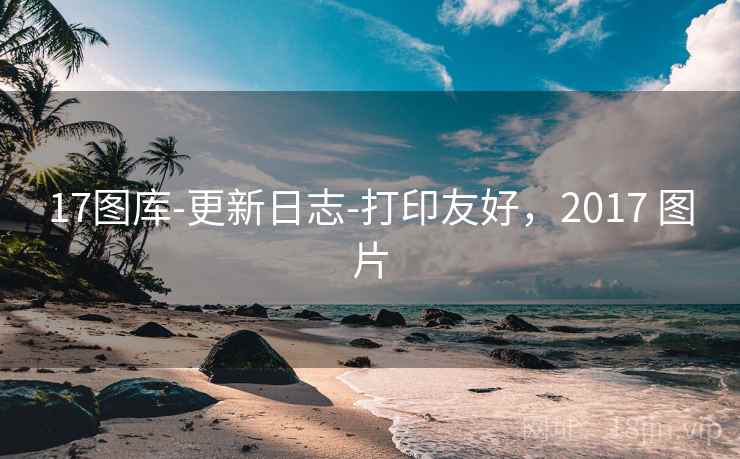 17图库-更新日志-打印友好，2017 图片  第1张